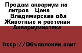 Продам аквариум на 50 литров › Цена ­ 4 000 - Владимирская обл. Животные и растения » Аквариумистика   